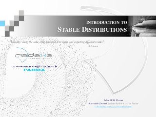 INTRODUCTION TO
STABLE DISTRIBUTIONS
©2010 Redexe S.r.l., All Rights Reserved
Redexe, 36100 Vicenza, Viale Riviera Berica 31
ISCRITTA ALLA CCIAA DI VICENZA
N. ISCRIZIONE CCIAA, CF E P.IVA N. 03504620240 REA 330682
1 dec 2010, Parma
Riccardo Donati fondatore Redexe R.M. & Finance
it.linkedin.com/in/riccardodonati
"Insanity: doing the same thing over and over again and expecting different results",
A. Einstein
 