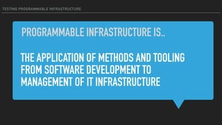 TESTING PROGRAMMABLE INFRASTRUCTURE
THE APPLICATION OF METHODS AND TOOLING
FROM SOFTWARE DEVELOPMENT TO
MANAGEMENT OF IT INFRASTRUCTURE
PROGRAMMABLE INFRASTRUCTURE IS..
 