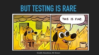 BUT TESTING IS RARE
Credit: Gunshow, KC Green
 