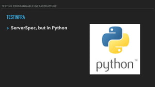 TESTING PROGRAMMABLE INFRASTRUCTURE
TESTINFRA
▸ ServerSpec, but in Python
 