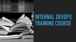 INTERNAL DEVOPS
TRAINING COURSE
 