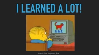 I LEARNED A LOT!
Credit: The Simpsons, Fox
 