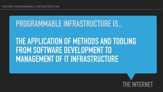 TESTING PROGRAMMABLE INFRASTRUCTURE
THE APPLICATION OF METHODS AND TOOLING
FROM SOFTWARE DEVELOPMENT TO
MANAGEMENT OF IT INFRASTRUCTURE
PROGRAMMABLE INFRASTRUCTURE IS..
THE INTERNET
 