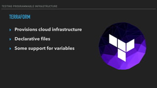 TESTING PROGRAMMABLE INFRASTRUCTURE
▸ Provisions cloud infrastructure
▸ Declarative ﬁles
▸ Some support for variables
TERRAFORM
 