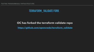 TESTING PROGRAMMABLE INFRASTRUCTURE
TERRAFORM_VALIDATE FORK
OC has forked the terraform validate repo
https://github.com/opencredo/terraform_validate
 