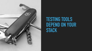 TESTING TOOLS
DEPEND ON YOUR
STACK
 