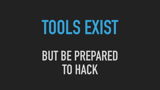 TOOLS EXIST
BUT BE PREPARED
TO HACK
 