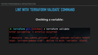 TESTING PROGRAMMABLE INFRASTRUCTURE
LINT WITH 'TERRAFORM VALIDATE' COMMAND
Omitting a variable:
 
