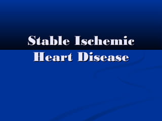 Stable IschemicStable Ischemic
Heart DiseaseHeart Disease
 