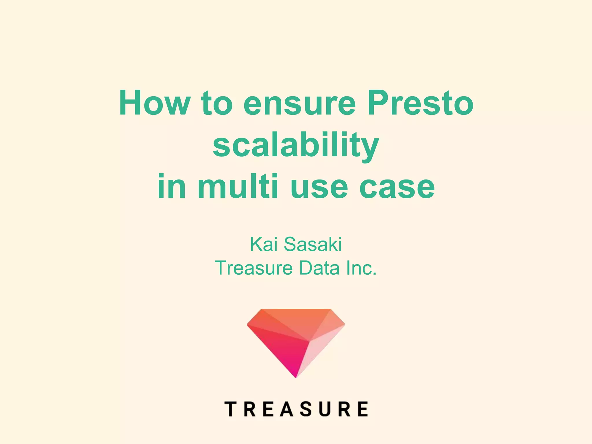 How to ensure Presto
scalability
in multi use case
Kai Sasaki
Treasure Data Inc.
 