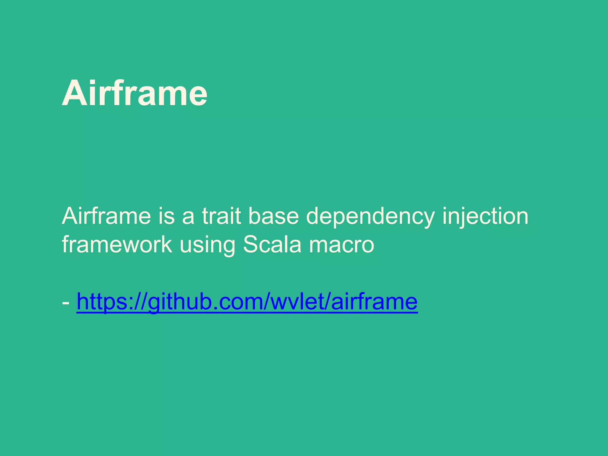 Airframe
Airframe is a trait base dependency injection
framework using Scala macro
- https://github.com/wvlet/airframe
 
