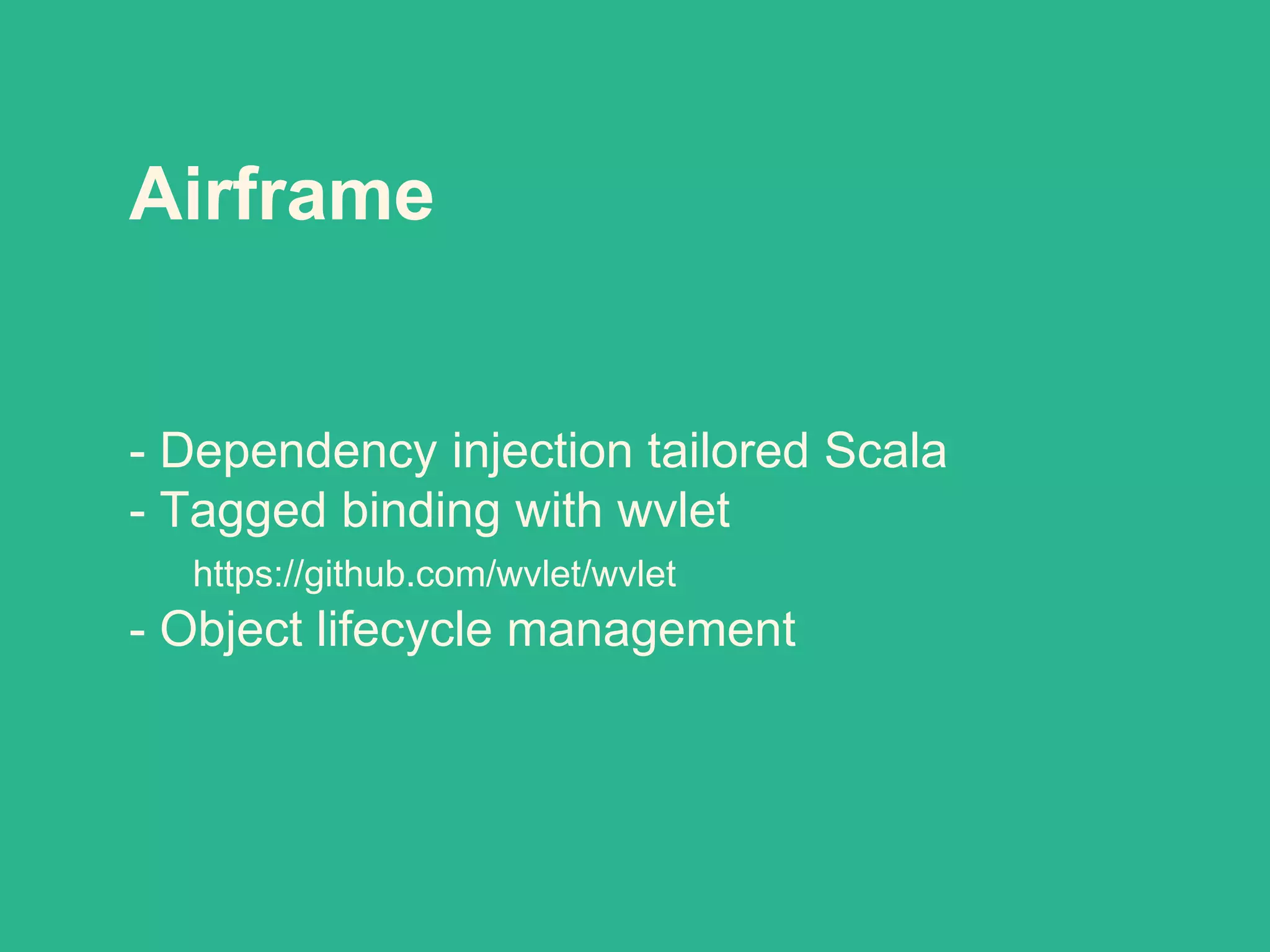 Airframe
- Dependency injection tailored Scala
- Tagged binding with wvlet
https://github.com/wvlet/wvlet
- Object lifecycle management
 