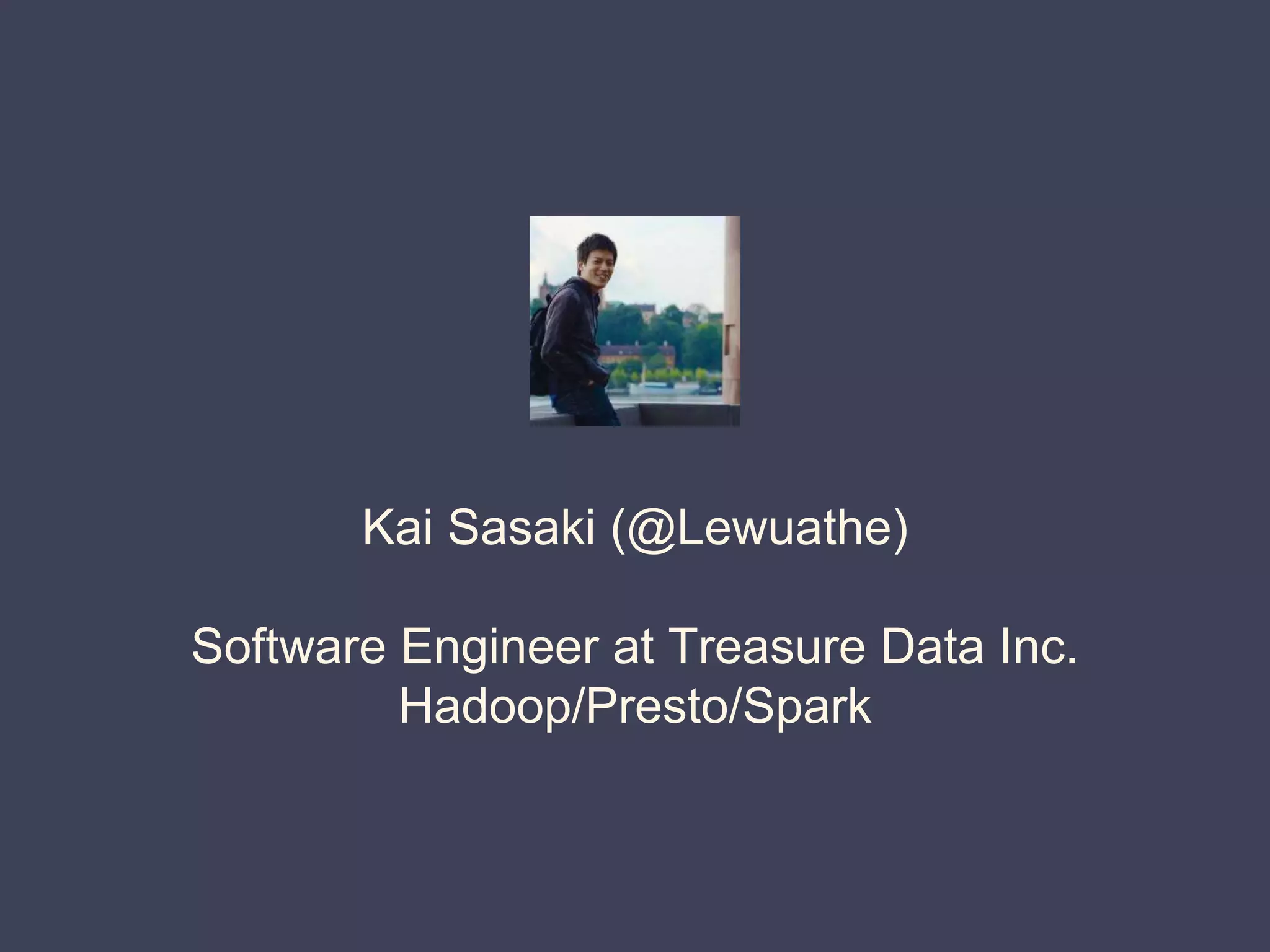 Kai Sasaki (@Lewuathe)
Software Engineer at Treasure Data Inc.
Hadoop/Presto/Spark
 
