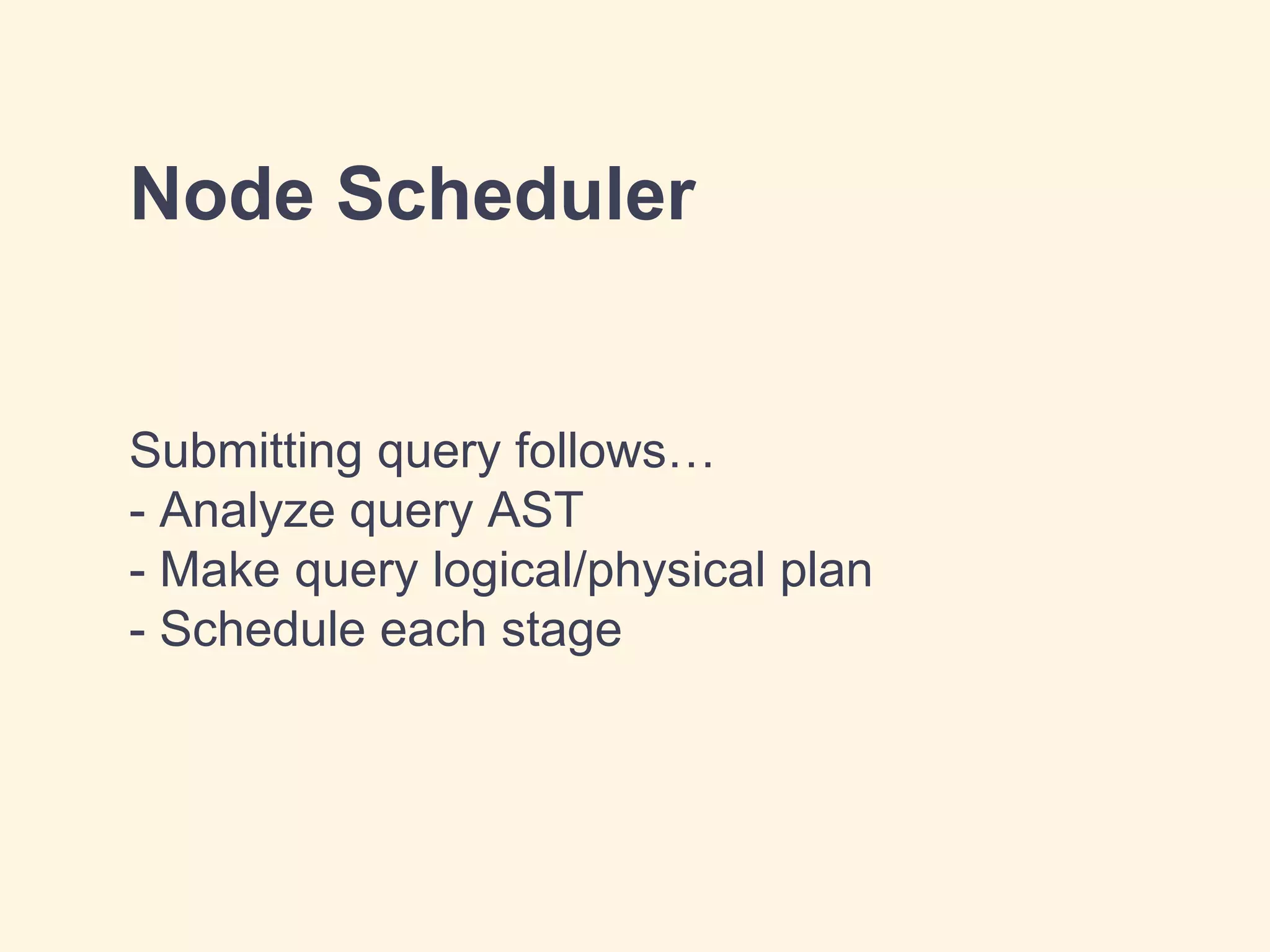 Node Scheduler
Submitting query follows…
- Analyze query AST
- Make query logical/physical plan
- Schedule each stage
 