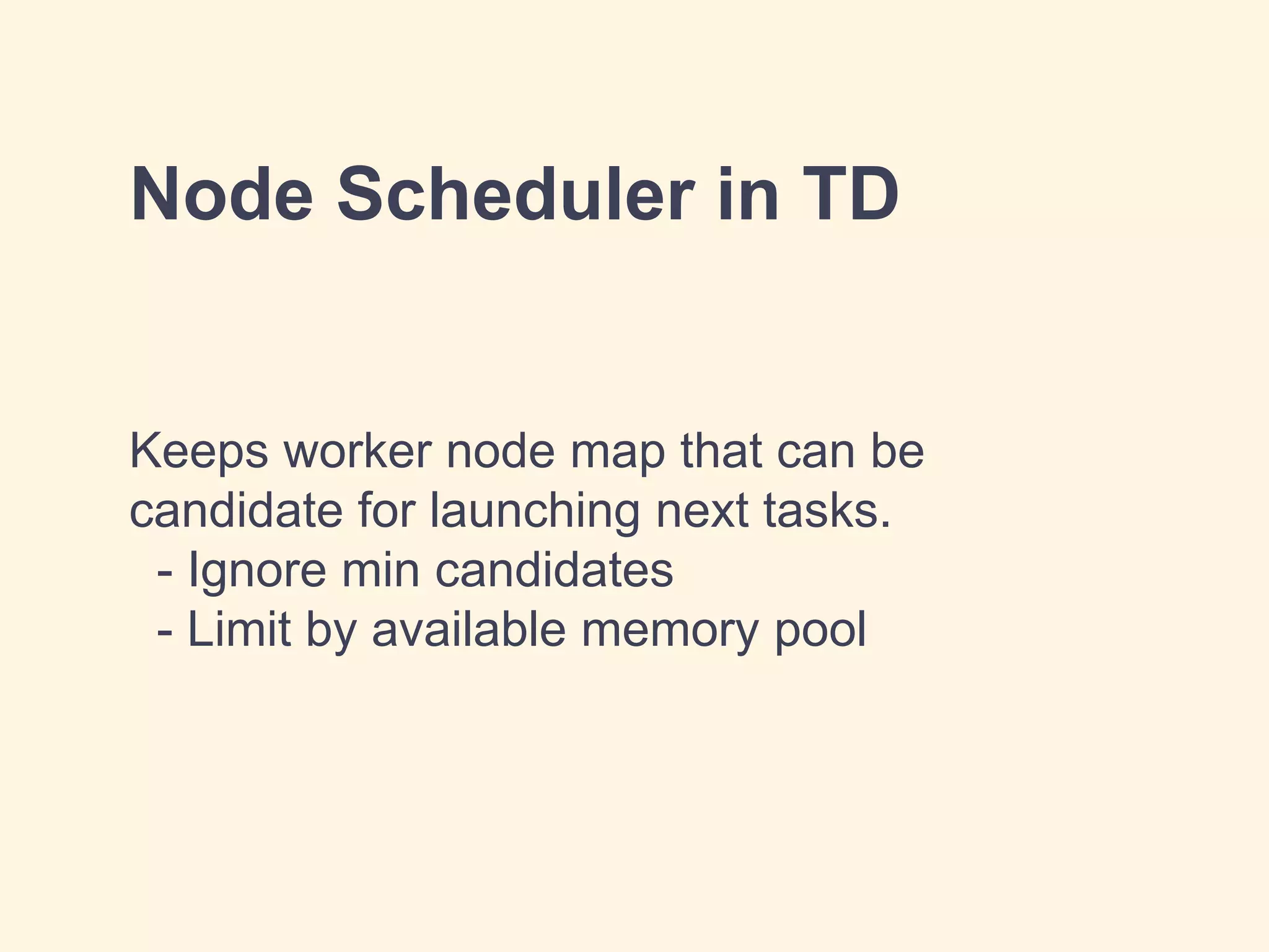 Node Scheduler in TD
Keeps worker node map that can be
candidate for launching next tasks.
- Ignore min candidates
- Limit by available memory pool
 