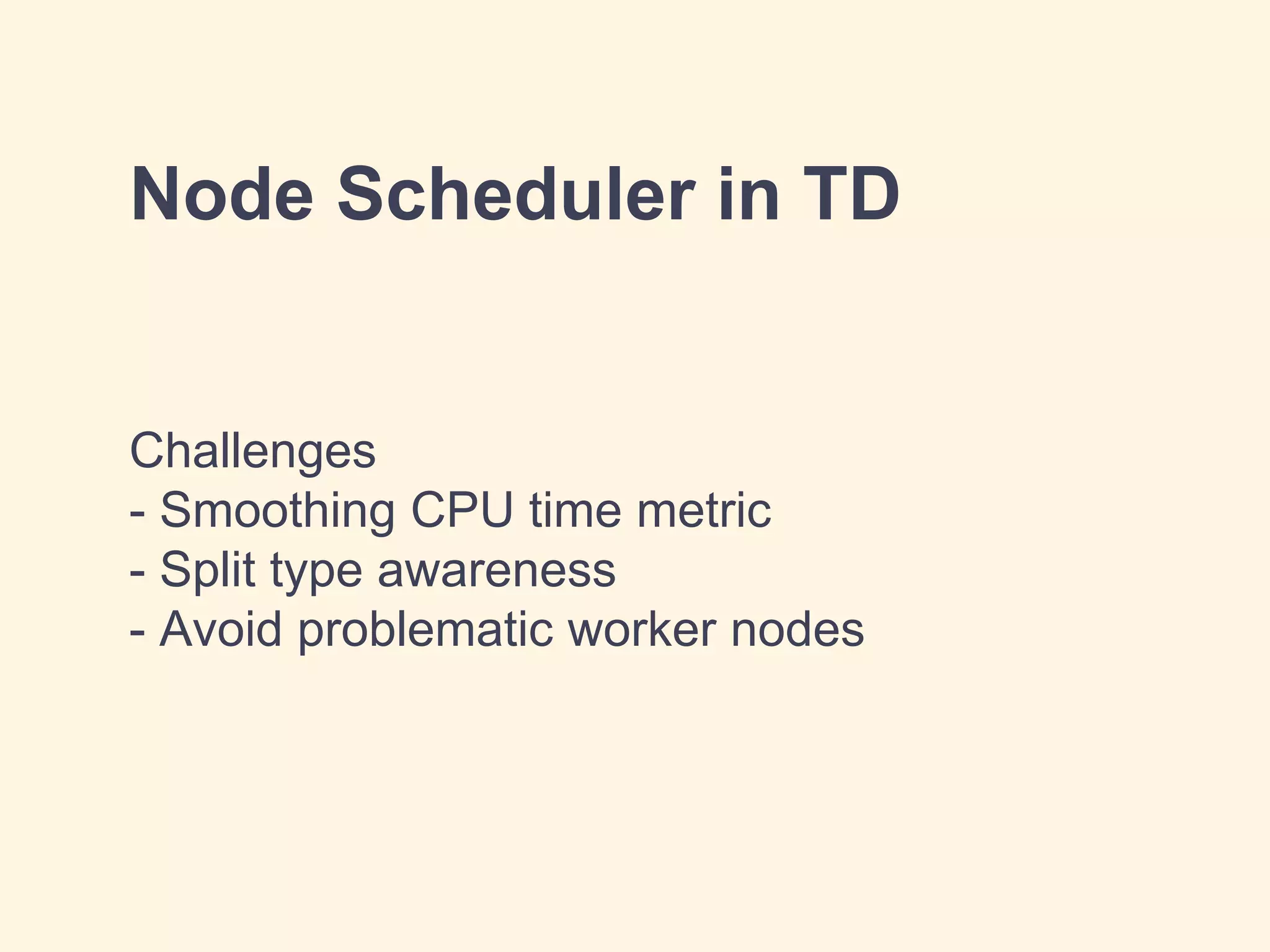 Node Scheduler in TD
Challenges
- Smoothing CPU time metric
- Split type awareness
- Avoid problematic worker nodes
 