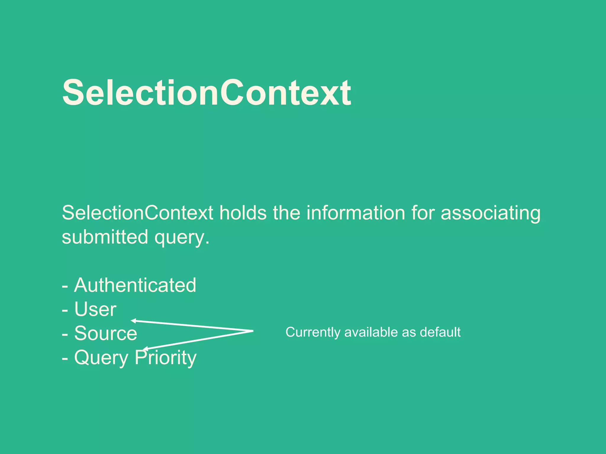 SelectionContext
SelectionContext holds the information for associating
submitted query.
- Authenticated
- User
- Source
- Query Priority
Currently available as default
 