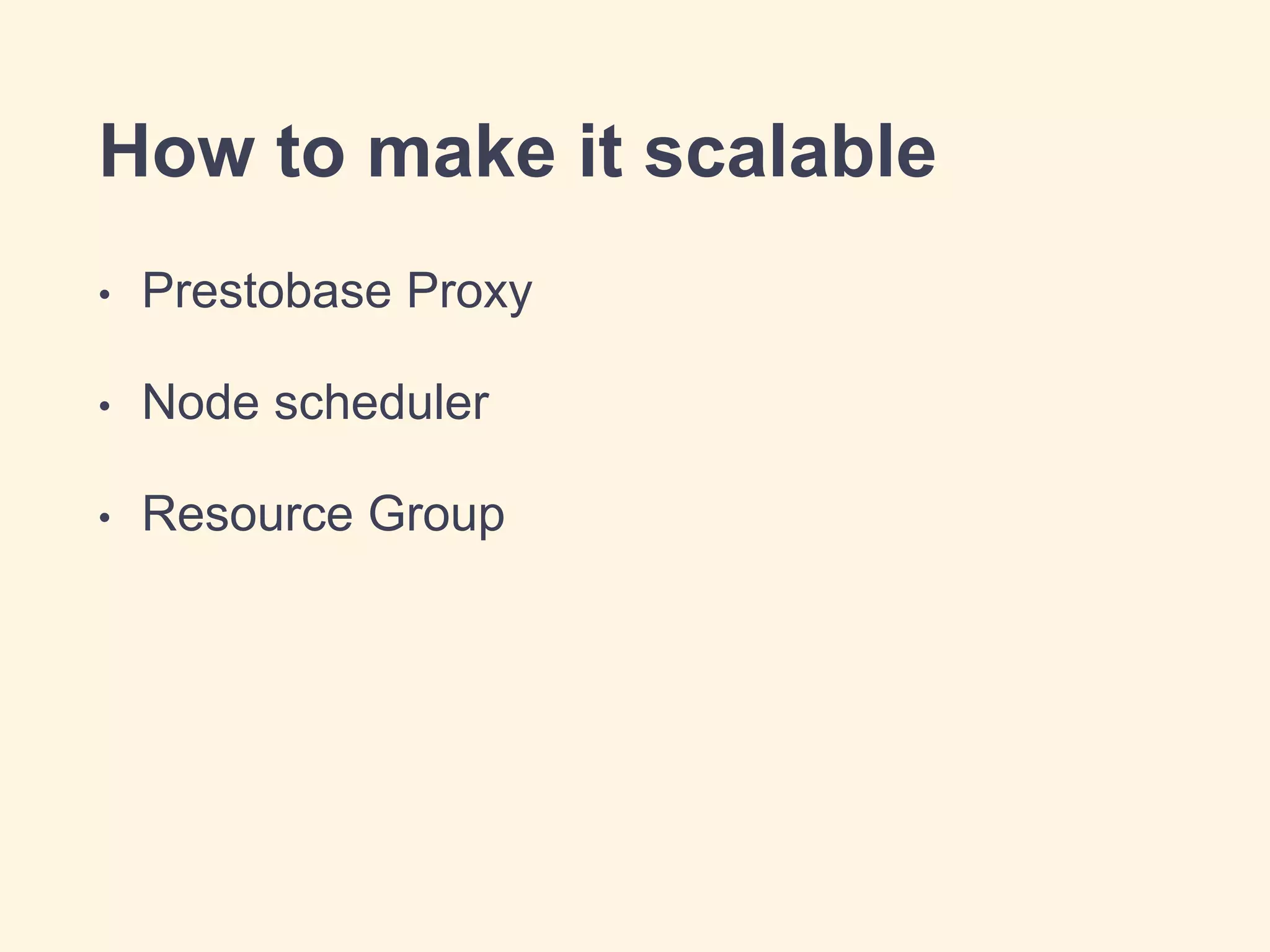 How to make it scalable
• Prestobase Proxy
• Node scheduler
• Resource Group
 