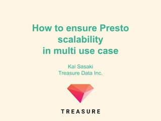 How to ensure Presto
scalability
in multi use case
Kai Sasaki
Treasure Data Inc.
 