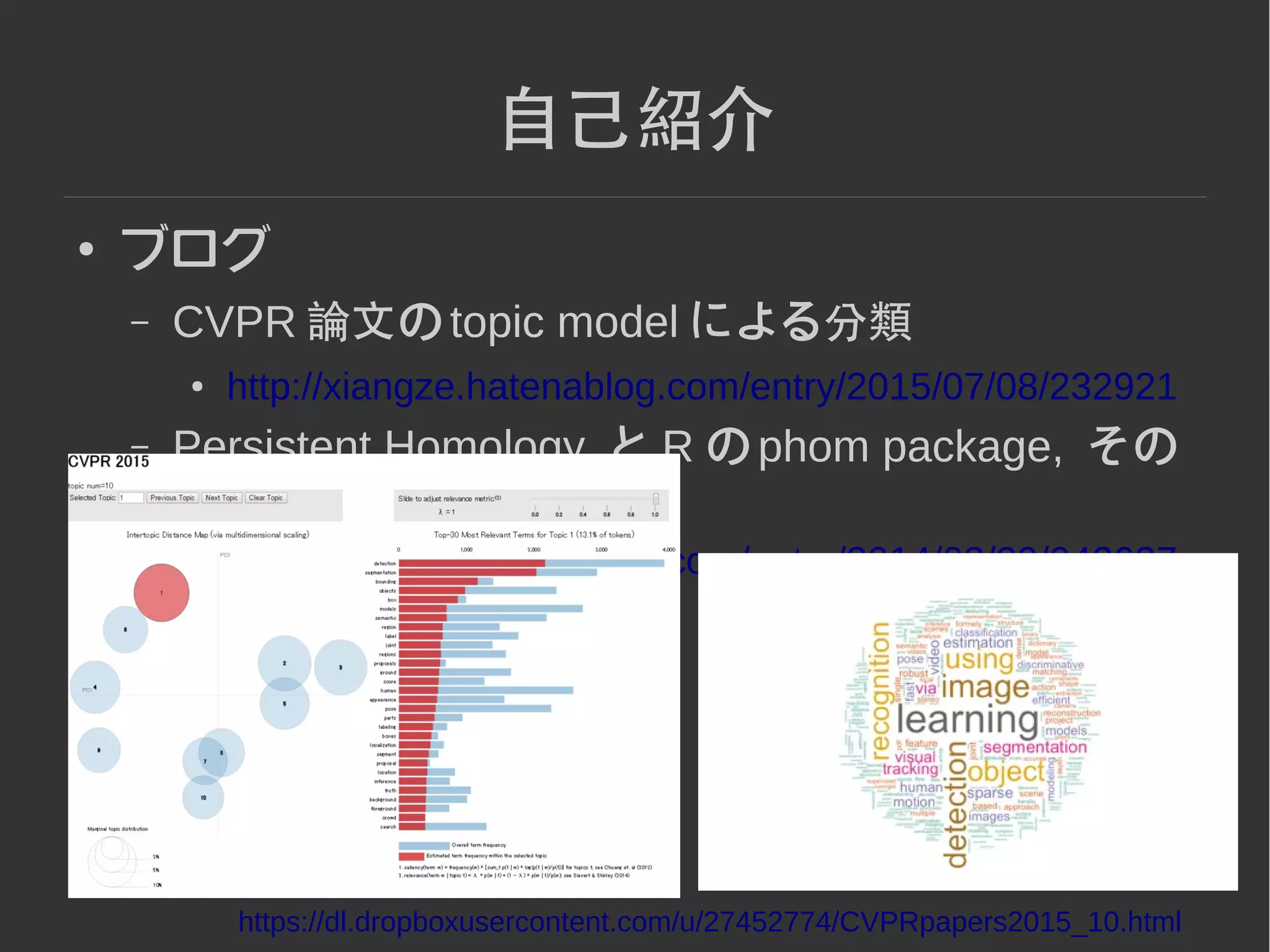 2
自己紹介
● ブログ
– CVPR 論文の topic model による分類
● http://xiangze.hatenablog.com/entry/2015/07/08/232921
– Persistent Homology と R の phom package, その
他 library の紹介
● http://xiangze.hatenablog.com/entry/2014/03/29/042627
https://dl.dropboxusercontent.com/u/27452774/CVPRpapers2015_10.html
 