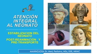 ATENCIÓN
INTEGRAL
AL NEONATO
ESTABILIZACION DEL
NEONATO
POST-REANIMACIÓN Y
PRE-TRANSPORTE
FOTO DE USER:HUSKY AND H3M3LS, MISCHA DE MUYNCK AND NIELS / CC BY-SA 3.0
MAHINOJOSA Dr. Med, Pediatra, MSc, DSE, MRMC
 