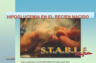 © 2016 NEO HEG
http://es.slideshare.net/MAHINOJOSA45/stable-sugar-2016
HIPOGLUCEMIA EN EL RECIEN NACIDO
 