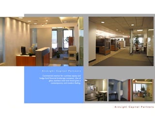 ArcLight Capital Partners

   Commercial interior for a private equity and
hedge fund ﬁnancial brokerage company. Use of
          glass, stainless steel and wood gives a
             contemporary and modern feeling.




                                                    ArcLight Capital Partners
 