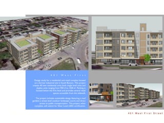 4 0 1       W e s t         F i r s t

  Design study for a residential and retail complex located
  on a former industrial site in South Boston. This project
creates 40 new residential units, both single level units and
    duplex units ranging from 900 sf to 1500 sf. Parking is
   located below the ﬁrst level and provides several retail
                       spaces accessible from the sidewalk.

   The project includes sustainable design featuring a roof
gardens a street level outdoor landscape courts and direct
       access to public transportation. This project, when
  complete, will submit for Silver Level LEED certiﬁcation.


                                                                401 West First Street
 