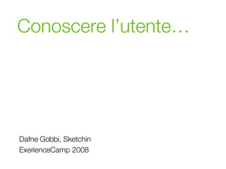 Conoscere l’utente… Dafne Gobbi, Sketchin ExerienceCamp 2008 