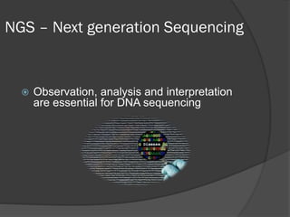  Observation, analysis and interpretation
are essential for DNA sequencing
NGS – Next generation Sequencing
 