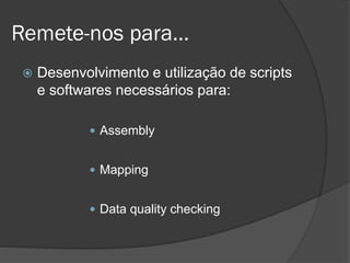 Remete-nos para…
 Desenvolvimento e utilização de scripts
e softwares necessários para:
 Assembly
 Mapping
 Data quality checking
 