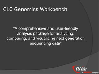 CLC Genomics Workbench
“A comprehensive and user-friendly
analysis package for analyzing,
comparing, and visualizing next generation
sequencing data”
 