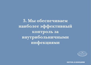 3. Мы обеспечиваем
наиболее эффективный
      контроль за
 внутрибольничными
      инфекциями



                  коНТРоЛЬ ЗА ИНфЕкцИЯмИ
 