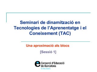 Seminari de dinamització en Tecnologies de l’Aprenentatge i el Coneixement (TAC) Una aproximació als blocs  [Sessió 1] 