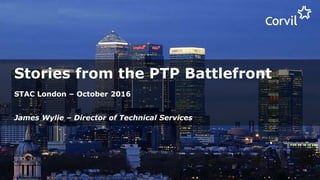 PAGE 1
Stories from the PTP Battlefront
STAC London – October 2016
James Wylie – Director of Technical Services
 