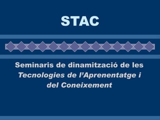 STAC Seminaris de dinamització de les  Tecnologies de l’Aprenentatge i del Coneixement 