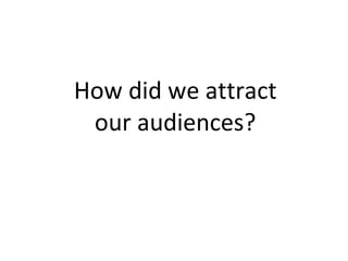 How did we attract our audiences? 
