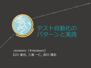 テスト自動化の パターンと実践 
.reviewrc（#reviewrc） 
石川達也,三浦一仁,前川博志  