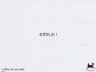 むずかしわ！ 
1.Why do you peel 
it? 
 