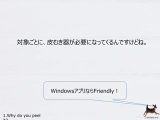 対象ごとに、皮むき器が必要になってくるんですけどね。 
1.Why do you peel 
it? 
WindowsアプリならFriendly！ 
 