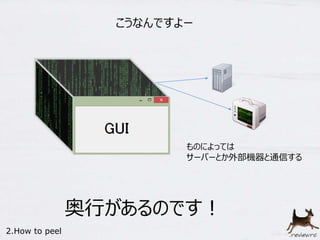 こうなんですよー 
ものによっては 
サーバーとか外部機器と通信する 
奥行があるのです！ 
2.How to peel 
 