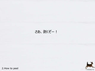 さあ、剥くぞー！ 
2.How to peel 
 