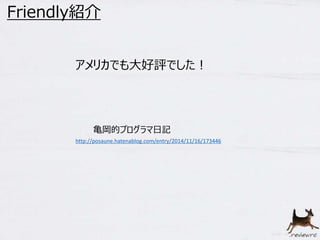 Friendly紹介 
アメリカでも大好評でした！ 
亀岡的プログラマ日記 
http://posaune.hatenablog.com/entry/2014/11/16/173446 
 