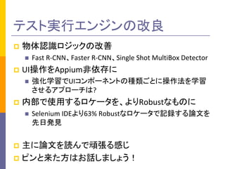 ƥȌgХ󥸥θ
p JRåθ
n Fast	R-CNNFaster	R-CNNSingle	Shot	MultiBox Detector
p UIAppium
n ѧUIݩ`ͥȤηNȤ˲ѧ
륢ץ`?
p ڲʹä`򡢤RobustʤΤ
n Selenium	IDE63% Robustʥ`ӛhՓĤ
հkҊ
p ՓĤiBФ
p ԥϤԒޤ礦
 