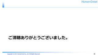Copyright © 2017 HumanCrest Co., Ltd. All Rights Reserved.
ご清聴ありがとうございました。
38
 