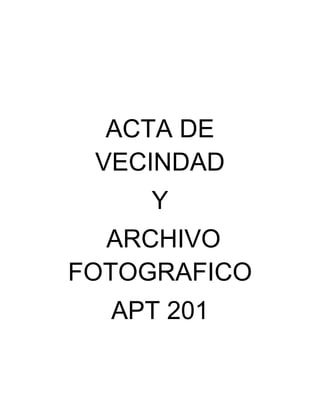 ACTA DE
VECINDAD
Y
ARCHIVO
FOTOGRAFICO
APT 201
 