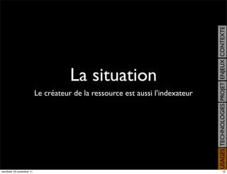 USAGES TECHNOLOGIES PROJET ENJEUX CONTEXTE
                                     La situation
                          Le créateur de la ressource est aussi l’indexateur




vendredi 18 novembre 11                                                                             15
 