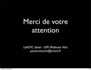 Merci de votre
                            attention

                          LabSTIC Santé - UFR Médecine Nice
                               pascal.staccini@unice.fr




vendredi 18 novembre 11                                       26
 