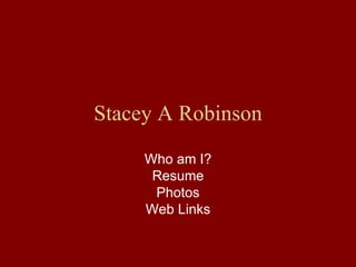 Stacey A Robinson Who am I? Resume Photos Web Links 