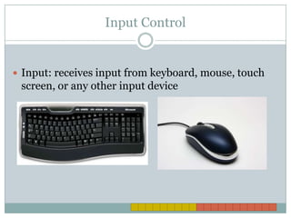 Input ControlInput: receives input from keyboard, mouse, touch screen, or any other input device